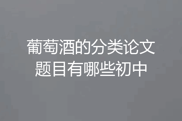 葡萄酒的分类论文题目有哪些初中