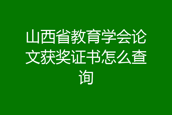 山西省教育学会论文获奖证书怎么查询