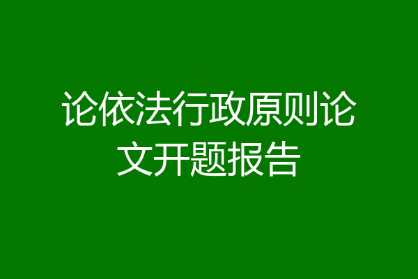 论依法行政原则论文开题报告