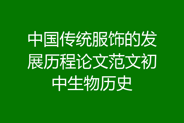 中国传统服饰的发展历程论文范文初中生物历史