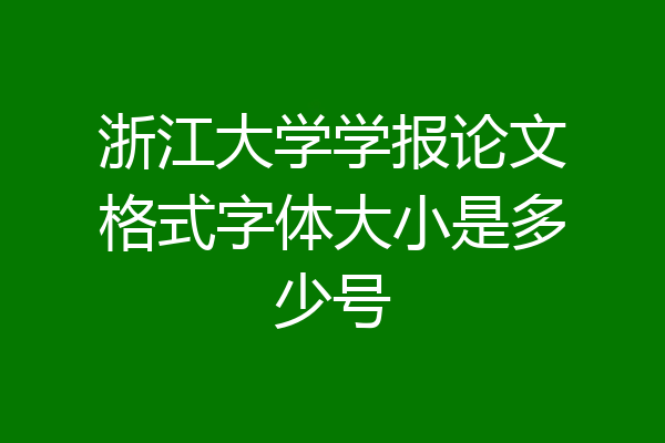 浙江大学学报论文格式字体大小是多少号