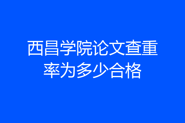 西昌学院论文查重率为多少合格