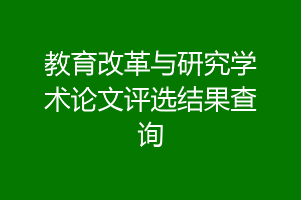 教育改革与研究学术论文评选结果查询