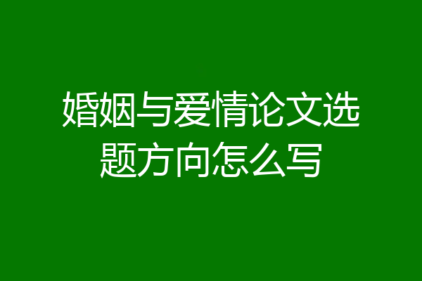 婚姻与爱情论文选题方向怎么写