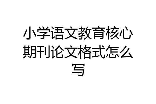 小学语文教育核心期刊论文格式怎么写
