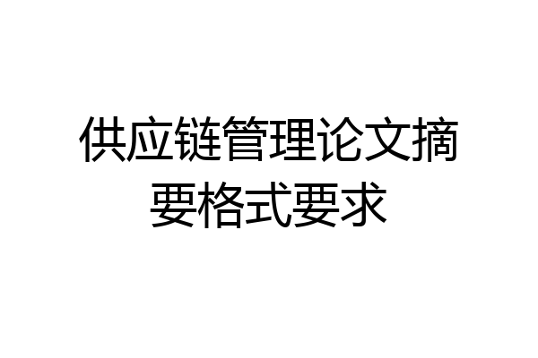 供应链管理论文摘要格式要求