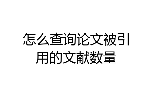 怎么查询论文被引用的文献数量