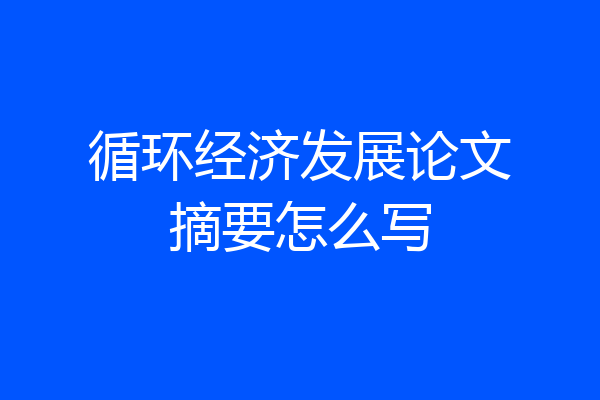 循环经济发展论文摘要怎么写