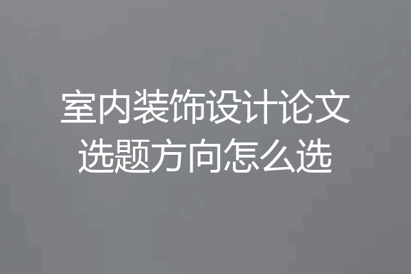 室内装饰设计论文选题方向怎么选