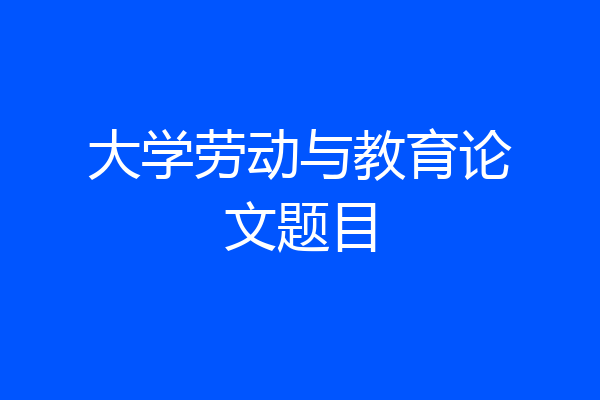 大学劳动与教育论文题目