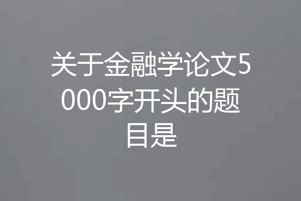 关于金融学论文5000字开头的题目是