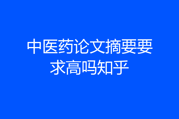 中医药论文摘要要求高吗知乎