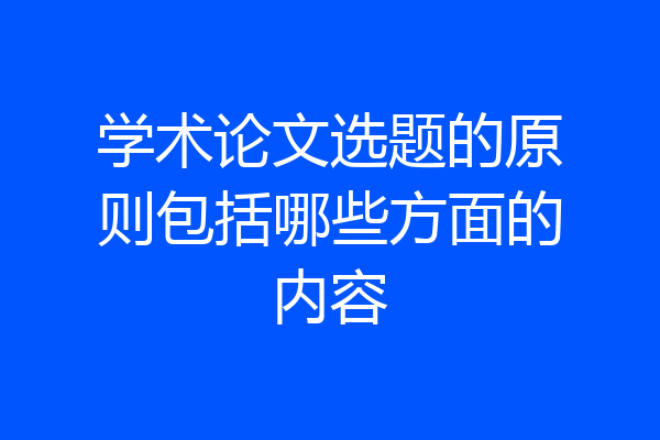 学术论文选题的原则包括哪些方面的内容