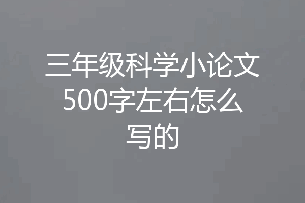 三年级科学小论文500字左右怎么写的