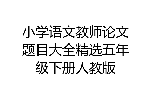 小学语文教师论文题目大全精选五年级下册人教版