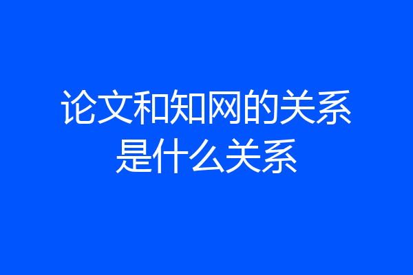 论文和知网的关系是什么关系