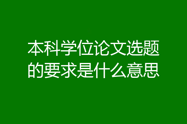 本科学位论文选题的要求是什么意思