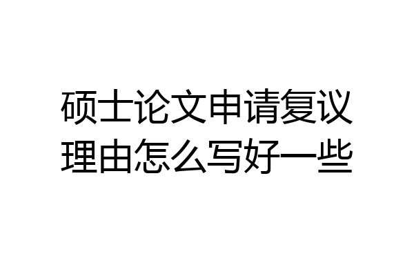 硕士论文申请复议理由怎么写好一些