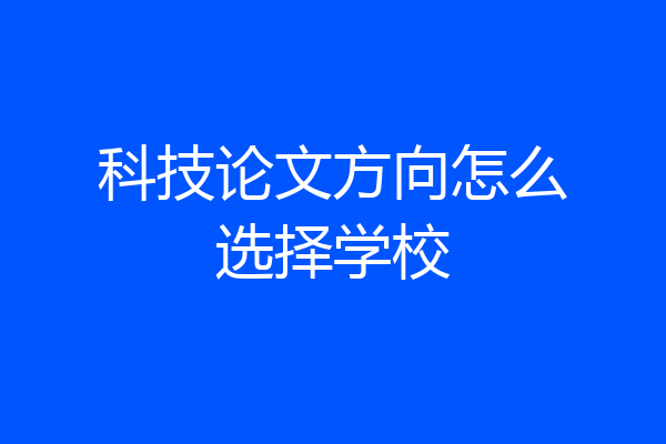 科技论文方向怎么选择学校