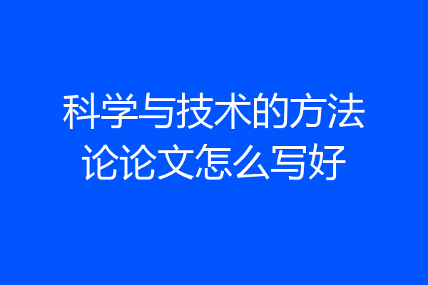 科学与技术的方法论论文怎么写好