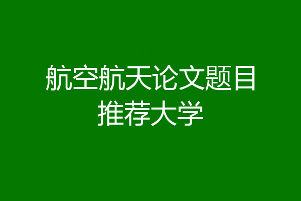 航空航天论文题目推荐大学