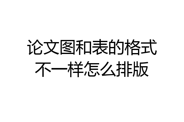 论文图和表的格式不一样怎么排版