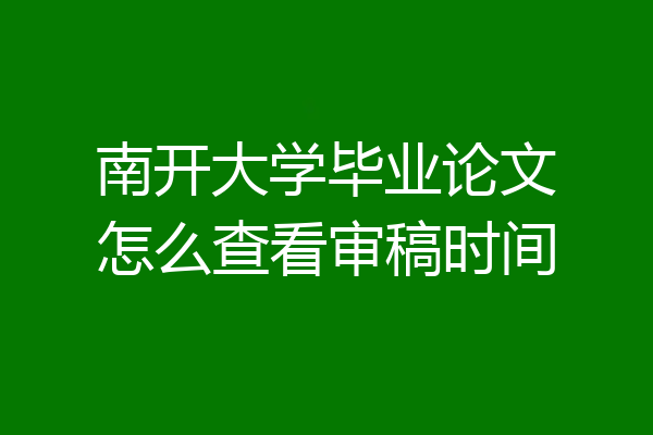 南开大学毕业论文怎么查看审稿时间