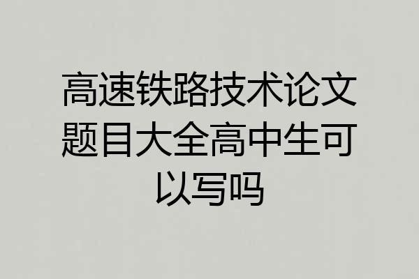 高速铁路技术论文题目大全高中生可以写吗