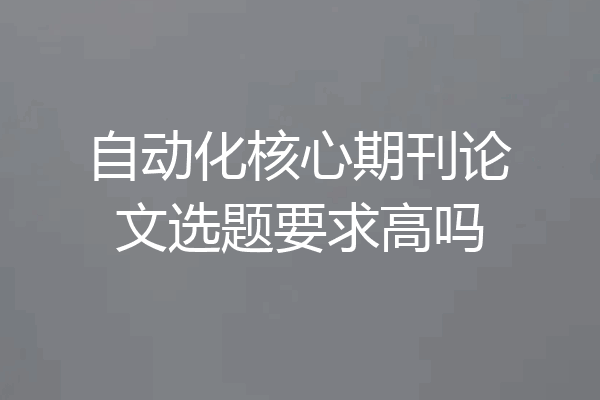 自动化核心期刊论文选题要求高吗