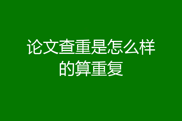 论文查重是怎么样的算重复