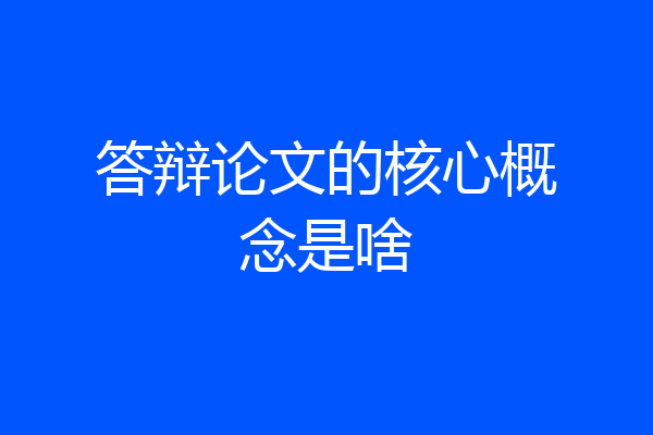 答辩论文的核心概念是啥