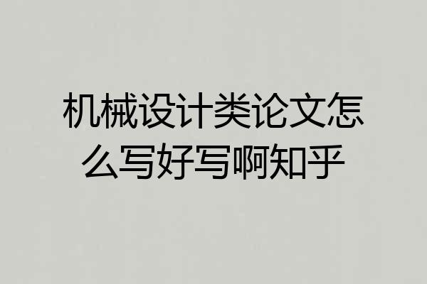 机械设计类论文怎么写好写啊知乎