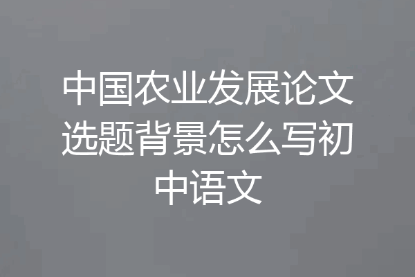 中国农业发展论文选题背景怎么写初中语文