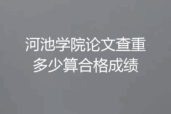 河池学院论文查重多少算合格成绩