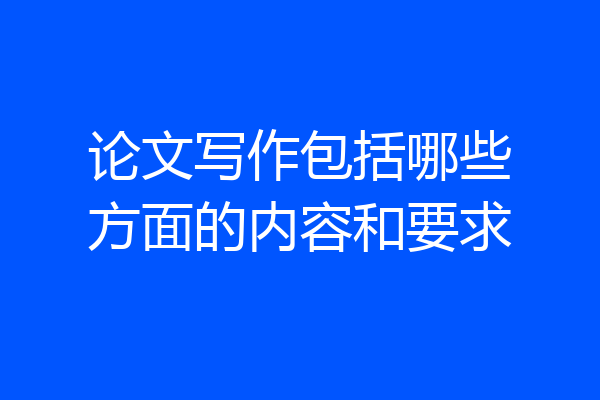 论文写作包括哪些方面的内容和要求