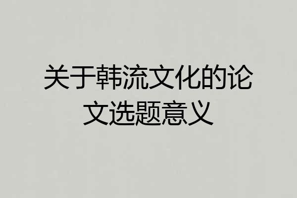 关于韩流文化的论文选题意义