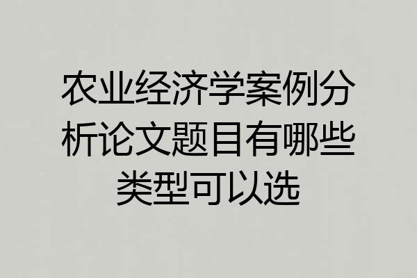 农业经济学案例分析论文题目有哪些类型可以选
