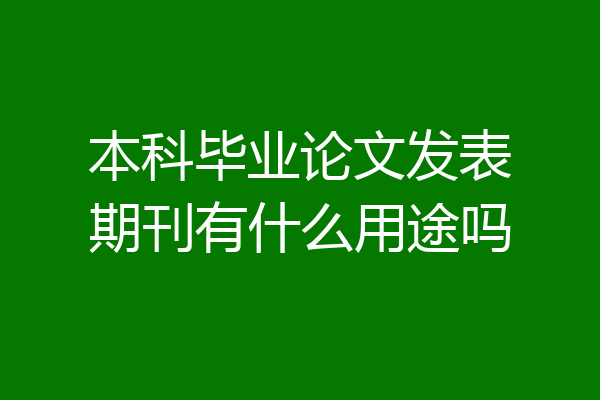本科毕业论文发表期刊有什么用途吗