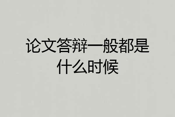 论文答辩一般都是什么时候