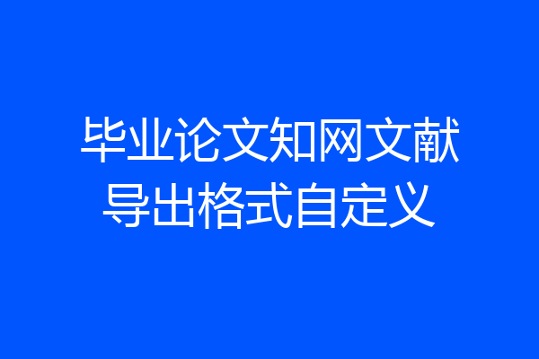 毕业论文知网文献导出格式自定义