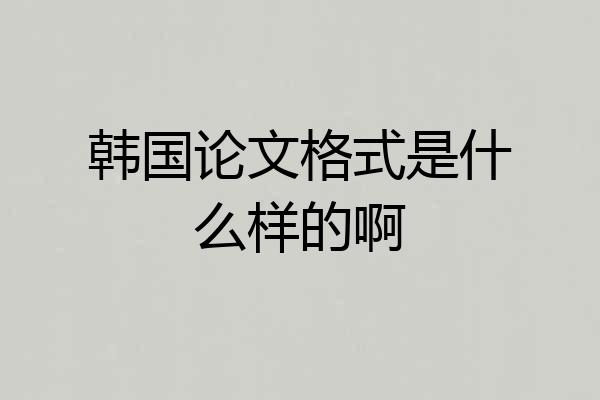 韩国论文格式是什么样的啊