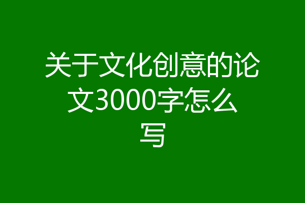 关于文化创意的论文3000字怎么写