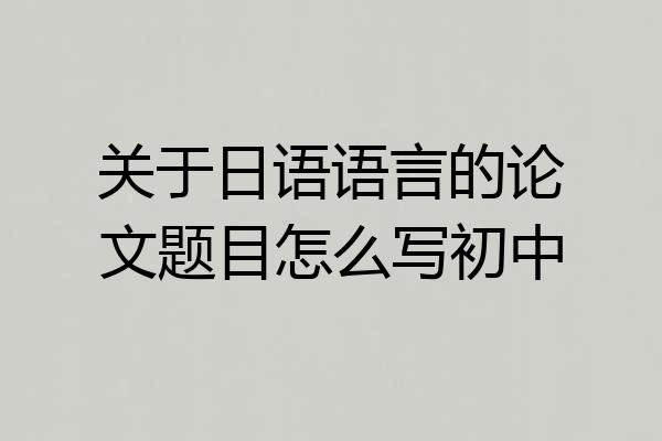 关于日语语言的论文题目怎么写初中