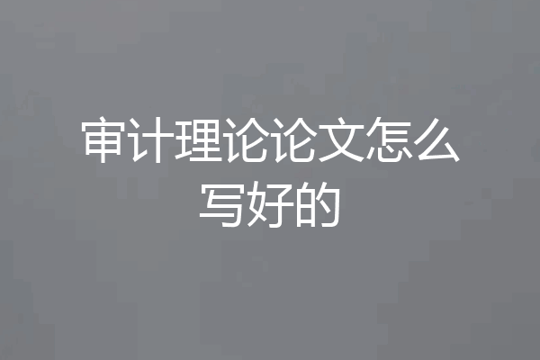 审计理论论文怎么写好的