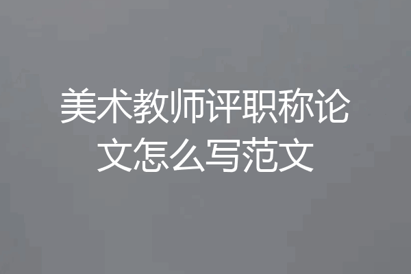 美术教师评职称论文怎么写范文