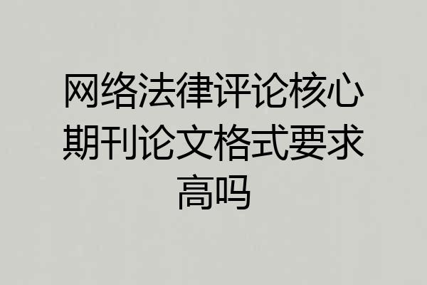 网络法律评论核心期刊论文格式要求高吗