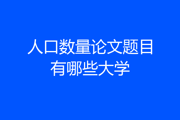 人口数量论文题目有哪些大学
