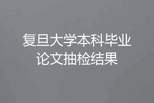 复旦大学本科毕业论文抽检结果