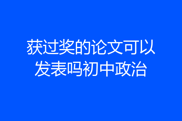 获过奖的论文可以发表吗初中政治
