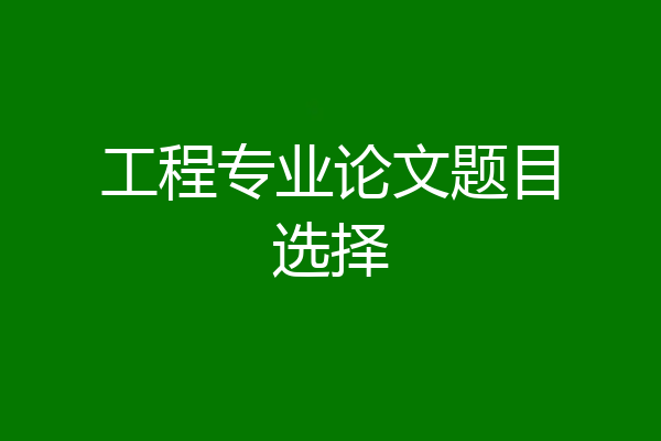 工程专业论文题目选择